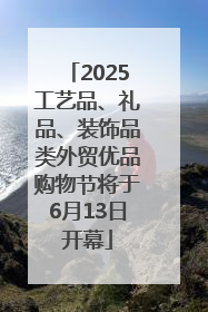 2025工艺品、礼品、装饰品类外贸优品购物节将于6月13日开幕