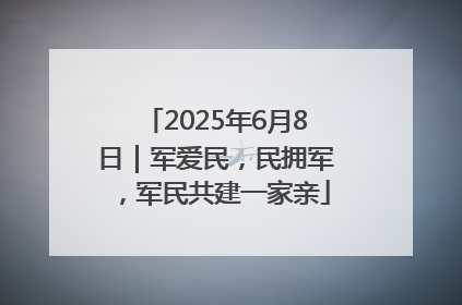 2025年6月8日｜军爱民，民拥军，军民共建一家亲