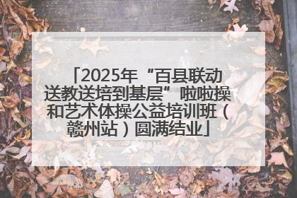 2025年“百县联动送教送培到基层”啦啦操和艺术体操公益培训班（赣州站）圆满结业