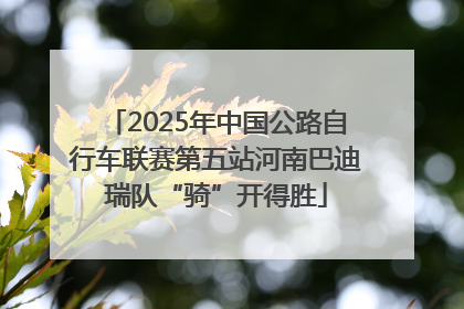 2025年中国公路自行车联赛第五站河南巴迪瑞队“骑”开得胜