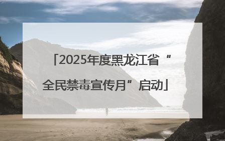 2025年度黑龙江省“全民禁毒宣传月”启动