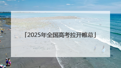 2025年全国高考拉开帷幕