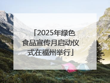 2025年绿色食品宣传月启动仪式在福州举行