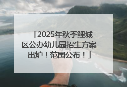 2025年秋季鲤城区公办幼儿园招生方案出炉！范围公布！