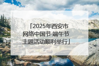 2025年西安市网络中国节·端午节主题活动顺利举行