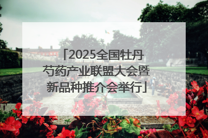 2025全国牡丹芍药产业联盟大会暨新品种推介会举行