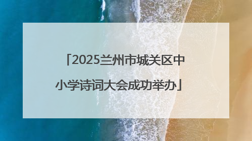 2025兰州市城关区中小学诗词大会成功举办