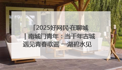 2025好网民·在聊城｜南城门青年：当千年古城遇见青春歌谣 一湖碧水见证的“聊城式浪漫”