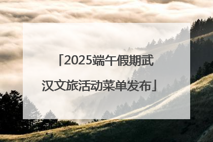 2025端午假期武汉文旅活动菜单发布
