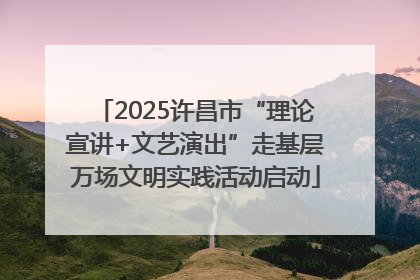 2025许昌市“理论宣讲+文艺演出”走基层万场文明实践活动启动