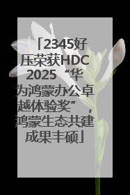 2345好压荣获HDC2025“华为鸿蒙办公卓越体验奖”，鸿蒙生态共建成果丰硕