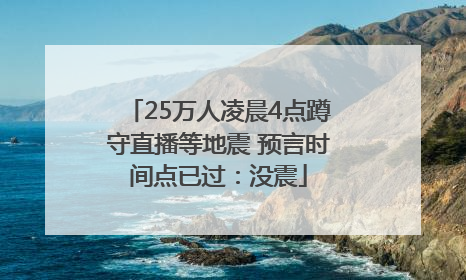 25万人凌晨4点蹲守直播等地震 预言时间点已过：没震