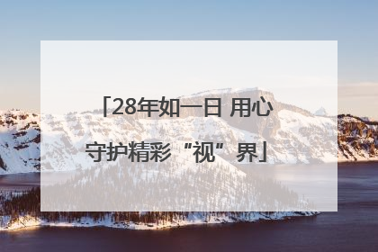 28年如一日 用心守护精彩“视”界