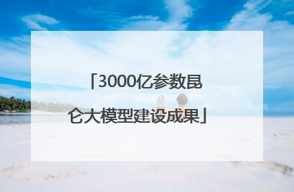 3000亿参数昆仑大模型建设成果