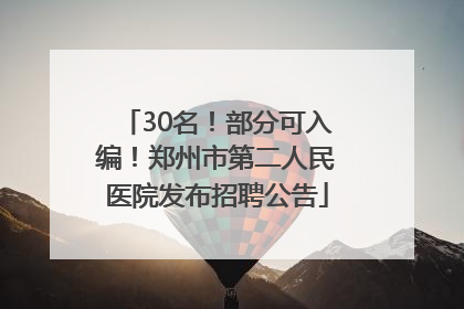 30名！部分可入编！郑州市第二人民医院发布招聘公告
