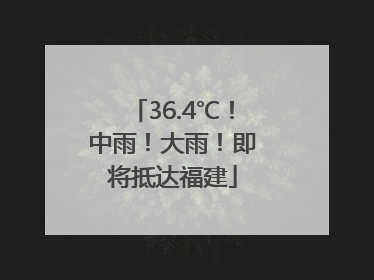 36.4℃！中雨！大雨！即将抵达福建