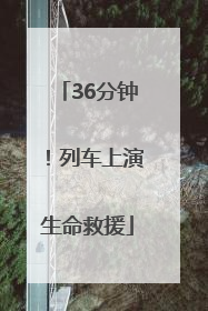 36分钟！列车上演生命救援