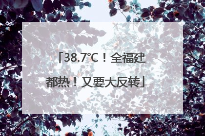 38.7℃！全福建都热！又要大反转