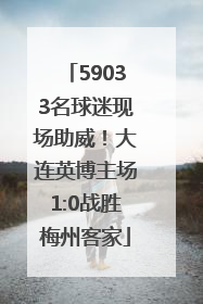 59033名球迷现场助威！大连英博主场1:0战胜梅州客家