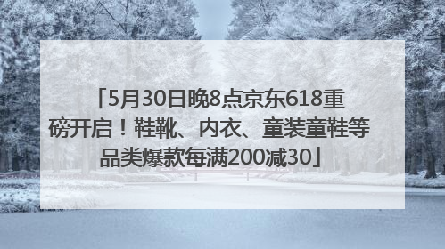5月30日晚8点京东618重磅开启！鞋靴、内衣、童装童鞋等品类爆款每满200减30