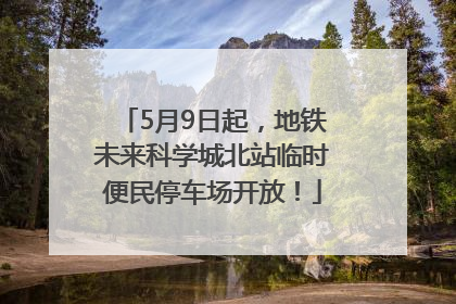 5月9日起，地铁未来科学城北站临时便民停车场开放！