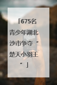675名青少年湖北沙市争夺“楚天小羽王”