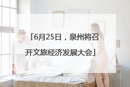6月25日，泉州将召开文旅经济发展大会