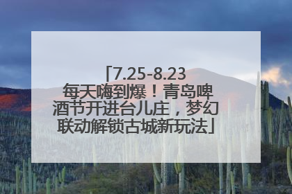 7.25-8.23 每天嗨到爆！青岛啤酒节开进台儿庄，梦幻联动解锁古城新玩法