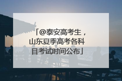 @泰安高考生，山东夏季高考各科目考试时间公布