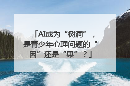 AI成为“树洞”，是青少年心理问题的“因”还是“果”？