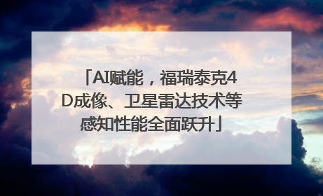 AI赋能，福瑞泰克4D成像、卫星雷达技术等感知性能全面跃升