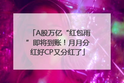 A股万亿“红包雨”即将到账！月月分红好CP又分红了