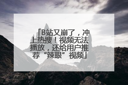 B站又崩了，冲上热搜！视频无法播放，还给用户推荐“辣眼”视频