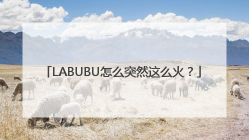 LABUBU怎么突然这么火？