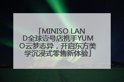 MINISO LAND全球壹号店携手YUMO云梦志异，开启东方美学沉浸式零售新体验
