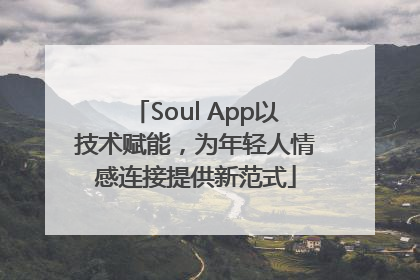 Soul App以技术赋能，为年轻人情感连接提供新范式